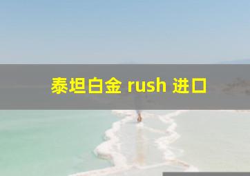 泰坦白金 rush 进口